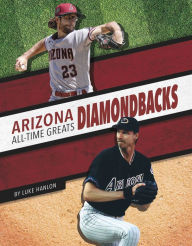 Title: Arizona Diamondbacks All-Time Greats, Author: Luke Hanlon