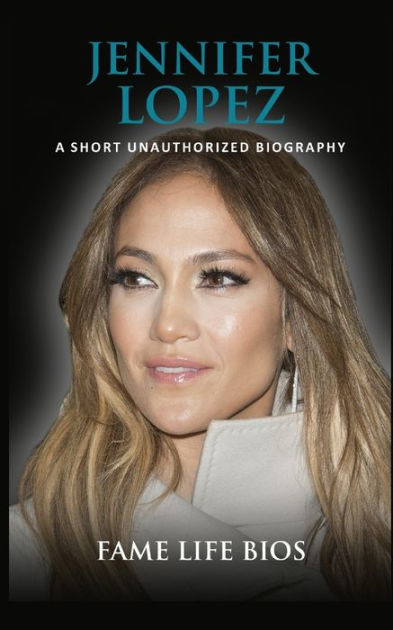 Jennifer Lopez: A Short Unauthorized Biography By Fame Life Bios ...