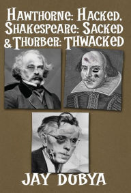Title: Hawthorne: Hacked, Shakespeare: Sacked & Thurber: Thwacked, Author: Jay Dubya