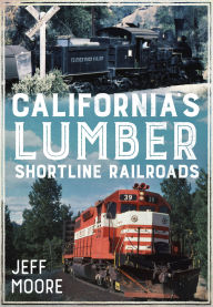 Title: California's Lumber Shortline Railroads, Author: Jeff Moore