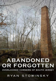 Title: Abandoned or Forgotten: Overlooked Corners of South Jersey, Author: Ryan Stowinsky