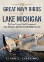 The Great Navy Birds of Lake Michigan: The True Story of the Privateers of Lake Michigan and the Aircraft They Rescued