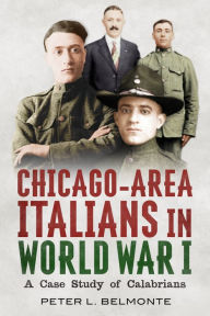 Title: Chicago-Area Italians in World War I: A Case Study of Calabrians, Author: Peter L. Belmonte