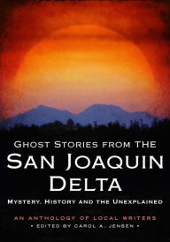 Title: Ghost Stories from the San Joaquin Delta: Mystery, History and the Unexplained, Author: Carol A. Jensen