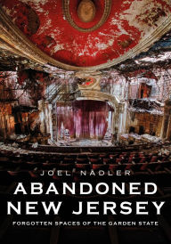 Title: Abandoned New Jersey: Forgotten Spaces of the Garden State, Author: Joel Nadler
