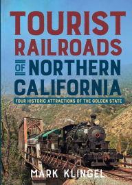 Title: Tourist Railroads of Northern California: Four Historic Attractions of the Golden State, Author: Mark Klingel