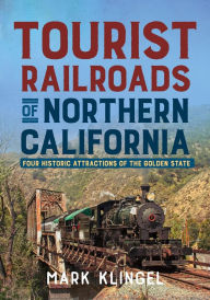 Title: Tourist Railways of Northern California: Four Historic Attractions of the Golden State, Author: Mark Klingel