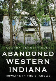 Title: Abandoned Western Indiana: Howling in the Shadows, Author: Amanda Bennett-Cole
