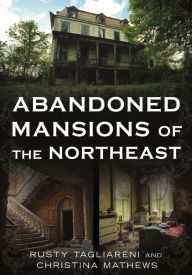 Title: Abandoned Mansions of the Northeast, Author: Rusty Tagliareni