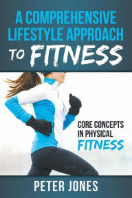 Title: A Comprehensive Lifestyle Approach to Fitness: Core Concepts in Physical Fitness, Author: Peter Jones PH D