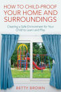How To Child-Proof Your Home and Surroundings: Creating a Safe Environment for Your Child to Learn and Play