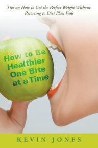 Title: How to Be Healthier One Bite at a Time: Tips on How to Get the Perfect Weight without Resorting to Diet Plan Fads, Author: Kevin Jones