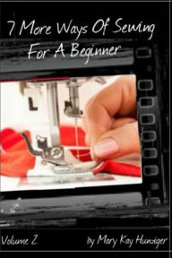 Title: Sewing Tutorials: 7 More Ways Of Sewing For A Beginner - Includes Over 300 Sewing Resources + Interactive Sewing Guide, Author: Mary Kay Hunziger