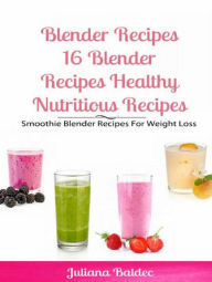 Title: Blender Recipes: Blender Recipes Healthy Nutritious Recipes: Smoothie Blender Recipes For Weight Loss, Author: Juliana Baldec