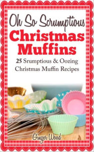 Title: Oh So Scrumptious Christmas Muffins: 25 Scrumptious & Oowing Christmas Muffin Recipes, Author: Ginger Wood
