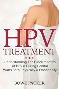 Title: HPV Treatment: Understanding The Fundamentals Of HPV & Curing Genital Warts Both Physically & Emotionally, Author: Bowe Packer