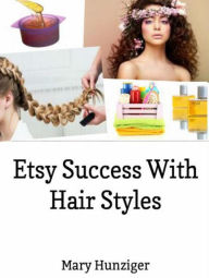 Title: Etsy Success With Hair Styles: Etsy Selling Secrets: Hair Style Books For Selling On Etsy & Beyond, Author: Mary Hunziger