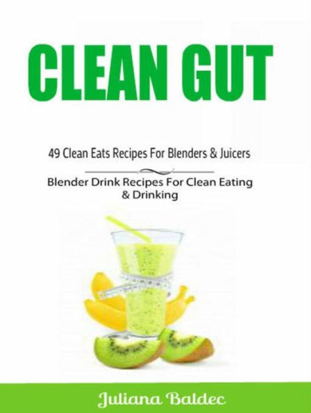 Clean Gut: 49 Clean Eats Recipes For Blenders & Juicers: Blender Drink Recipes For Clean Eating & Drinking