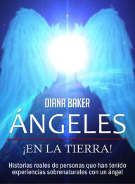 Title: Ángeles En La Tierra: Historias reales de personas que han tenido experiencias sobrenaturales con un ángel, Author: Diana Baker