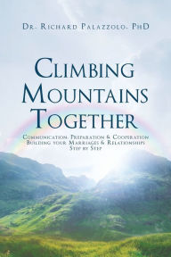 Title: Climbing Mountains Together: Communication, Preparation & Cooperation: Building Your Marriages & Relationships, Step by Step, Author: Richard Palazzolo PhD