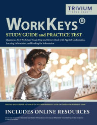 Title: WorkKeys Study Guide and Practice Test Questions: ACT WorkKeys Exam Prep and Review Book with Applied Mathematics, Locating Information, and Reading for Information, Author: Trivium Exam Prep Team