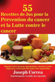Title: 55 Recettes de Jus pour la Prévention du cancer et la Lutte contre le cancer: Stimuler Votre Système Immunitaire, Améliorer Votre Digestion, et Devenir Plus Sains Dès Aujourd'hui, Author: Joseph Correa