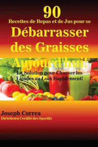 Title: 90 Recettes de Repas et de Jus pour se Débarrasser des Graisses Aujourd'hui!: La Solution pour Chasser les Lipides au Loin Rapidement!, Author: Joseph Correa