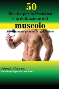 Title: 50 Ricette per la Pesistica e la definizione del muscolo: Alto contenuto proteico in ogni frullato, Author: Joseph Correa