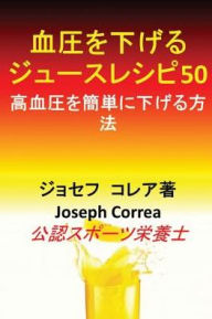 Title: 血圧を下げるジュースレシピ50: 高血圧を簡単に下げる方法, Author: Joseph Correa