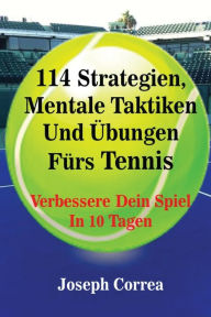 Title: 114 Strategien, Mentale Taktiken Und Übungen Fürs Tennis: Verbessere Dein Spiel In 10 Tagen, Author: Joseph Correa