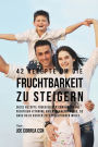 42 Rezepte um die Fruchtbarkeit zu steigern: Diese Rezepte fügen deiner Ernährung die richtigen Vitamine und Mineralien hinzu, so dass du in kurzer Zeit fruchtbarer wirst
