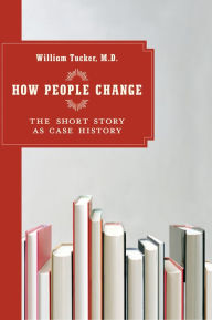 Title: How People Change: The Short Story as Case History, Author: William Tucker M.D.