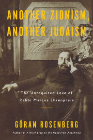 Title: Another Zionism, Another Judaism: The Unrequited Love of Rabbi Marcus Ehrenpreis, Author: Göran Rosenberg