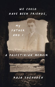 Title: We Could Have Been Friends, My Father and I: A Palestinian Memoir, Author: Raja Shehadeh