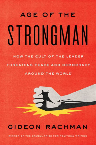 The Age of the Strongman: How the Cult of the Leader Threatens Democracy Around the World