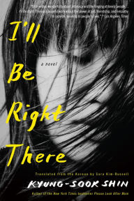 Title: I'll Be Right There: A Novel, Author: Kyung-sook Shin