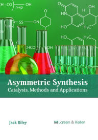 Title: Asymmetric Synthesis: Catalysis, Methods and Applications, Author: Jack Riley