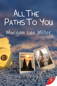 Title: All the Paths to You, Author: Morgan Lee Miller