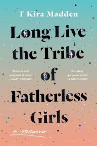 Title: Long Live the Tribe of Fatherless Girls, Author: T Kira Madden