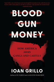 Title: Blood Gun Money: How America Arms Gangs and Cartels, Author: Ioan Grillo