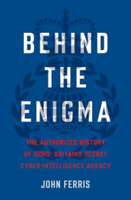 Title: Behind the Enigma: The Authorized History of GCHQ, Britain's Secret Cyber-Intelligence Agency, Author: John Ferris