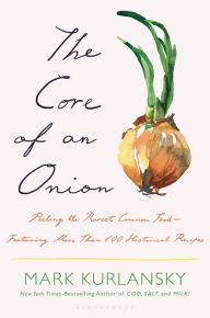 Title: The Core of an Onion: Peeling the Rarest Common Food-Featuring More Than 100 Historical Recipes, Author: Mark Kurlansky