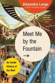 Title: Meet Me by the Fountain: An Inside History of the Mall, Author: Alexandra  Lange