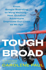 Tough Broad: From Boogie Boarding to Wing Walking-How Outdoor Adventure Improves Our Lives as We Age