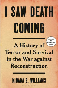 Title: I Saw Death Coming: A History of Terror and Survival in the War Against Reconstruction, Author: Kidada E. Williams