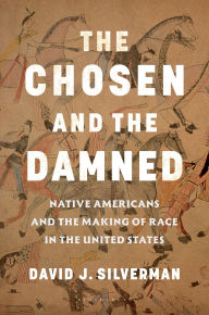 Title: The Chosen and The Damned: Native Americans and the Making of Race in the United States, Author: David J. Silverman