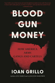 Title: Blood Gun Money: How America Arms Gangs and Cartels, Author: Ioan Grillo