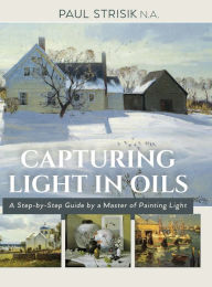 Title: Capturing Light in Oils: (New Edition), Author: Paul Strisik
