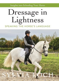 Title: Dressage in Lightness: Speaking the Horse's Language, Author: Sylvia Loch