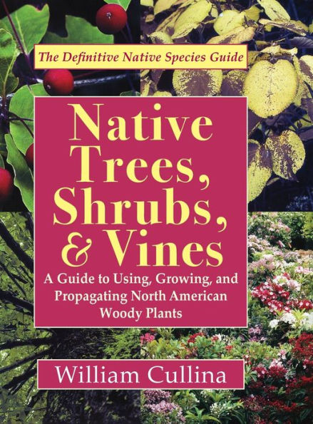 Native Trees, Shrubs, and Vines: A Guide to Using, Growing, and Propagating North American Woody Plants (Latest Edition)